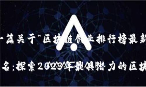 为了响应您的请求，提供一篇关于“区块链创业排行榜最新排名”的文章及相关信息。

区块链创业排行榜最新排名：探索2023年最具潜力的区块链项目