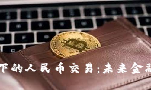 区块链技术下的人民币交易：未来金融的变革之路