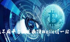 如何在不同平台上兑换TPWallet？一站式