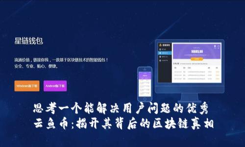 思考一个能解决用户问题的优秀
云鱼币：揭开其背后的区块链真相