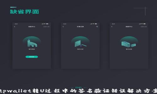 
tpwallet转U过程中的签名验证错误解决方案