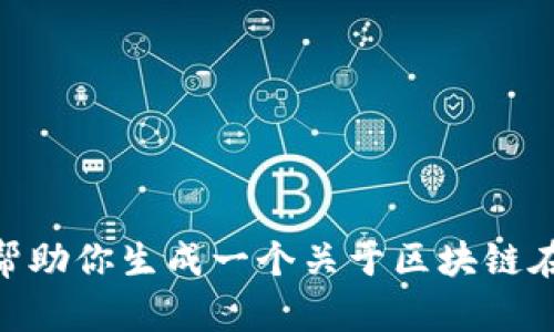 我无法提供特定于当前行业报告或年报的内容，尤其是精确的字数。然而，我可以帮助你生成一个关于区块链在浙江的最新发展趋势和年报的概要以及相关问题的框架。请告诉我是否要继续。 