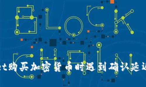 : 在TPWallet购买加密货币时遇到确认延迟的解决方案