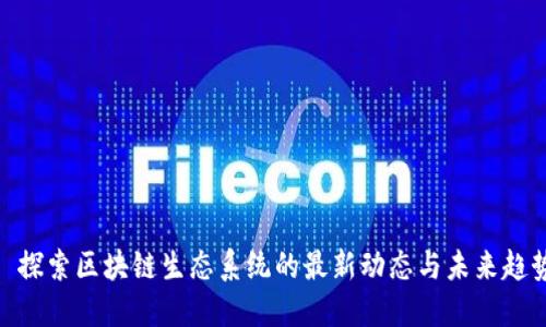 : 探索区块链生态系统的最新动态与未来趋势