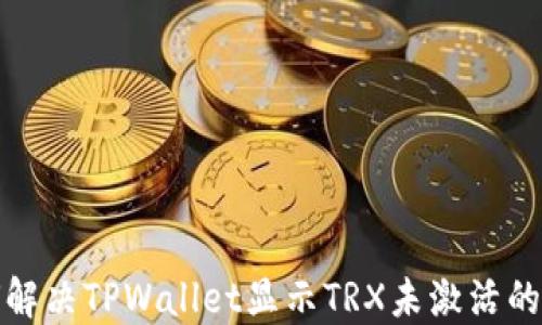 
如何解决TPWallet显示TRX未激活的问题