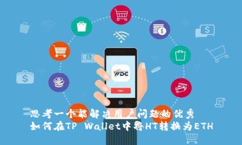 思考一个能解决用户问题的优秀
如何在TP Wallet中将HT转换为ETH