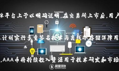 

  区块链AAA币上线时间及其影响解读 / 

关键词

 guanjianci 区块链, AAA币, 上线时间 /guanjianci 

---

区块链AAA币的背景
区块链技术自2008年比特币问世以来，已经取得了巨大的发展。近年来，越来越多的项目和代币应运而生，区块链AAA币就是其中之一。AAA币致力于解决现实世界中的某些特定问题，通过区块链的去中心化、不可篡改及透明性等特点来实现其目标。因此，AAA币的发行时间和上线动态成为了很多投资者和用户关注的焦点。

AAA币的上线时间
在加密货币市场中，代币的发行和上线时间常常与项目的开发进度、社区支持度、以及市场需求等因素息息相关。AAA币的官方团队虽然还没有正式公布具体的上线日期，但根据我们从官方网站和社区渠道获得的信息，可以推测出该币将在未来几个月内上线。团队亦表示，他们正在进行最后的安全测试与市场准备工作。

AAA币上线前的市场准备
为了确保AAA币能够顺利上线并获得用户及市场的认可，团队需要开展一系列的市场推广活动。这包括制定详细的白皮书，进行社区宣传，并通过社交媒体与用户交流，了解他们的需求与期望。除此之外，AAA币还需要在多家交易所进行审核和挂牌，这也是上线前的一个重要环节。

AAA币的特点与优势
区块链AAA币不仅仅是一个代币，它在技术架构、安全性及实用性等方面都有独特的设计。例如，AAA币采用了最新的智能合约技术，使得交易更加智能化和自动化。除此之外，AAA币还采用了环保的共识机制，旨在减少对环境的负面影响。这些特点使得AAA币具有一定的市场竞争力。

AAA币的潜在应用场景
AAA币的上线不仅意味着其在交易市场的进入，更是其在实际应用场景中投放的开始。AAA币的设计目标是服务于某特定行业或领域，比如金融、供应链管理，或数字身份验证等。这些应用场景的广泛性与必要性也为AAA币的未来增长提供了良好的基础。

关于AAA币的常见问题
在AAA币即将上线的背景下，用户和投资者普遍会有一些疑问，以下是五个可能的问题以及详尽的解答：

1. AAA币是否有实际的使用案例？
AAA币团队在其白皮书中提到，将依赖于区块链技术的特性，将其应用于某个具体行业。通过与行业内合作伙伴进行合作，AAA币已经在金融服务领域进行了一些实际的测试，其结果显示了区块链技术在快速交易与高透明度方面的优势。这些实际案例的积累，有助于推动AAA币的进一步应用与普及。

2. AAA币与其他竞争币相比的优势是什么？
AAA币与其他竞争币相比，主要体现在其技术架构及社区支持上。AAA币的底层技术基于某种新的共识算法，相较于传统的PoW或PoS机制，更具环保和能源消耗低的特点。此外，AAA币团队积极与用户沟通，说明他们重视社区的意见反馈，并迅速对市场变化作出反应，这给用户带来了更强的信任感。

3. 如何参与AAA币的投资与交易？
AAA币上线后，用户可以通过参与ICO、IFO或直接在交易所进行购买。有关ICO的具体信息和参与步骤，AA币团队将在其官方网站和社交媒体平台上予以明确说明。在交易所上市后，用户将在多个主流交易平台上实时查询AAA币的行情、进行交易。团队也还将提供合适的交易指引与安全建议，确保用户的投资安全。

4. AAA币的安全性如何？
安全性无疑是用户关注的重点。AAA币团队投入了大量时间进行安全测试，以确保所有交易均能在区块链网络上透明化且不可篡改。团队还计划实行多重签名技术与离线冷存储保障用户资产安全。此外，团队也将与第三方安全审计公司合作，确保其智能合约的安全性。

5. AAA币未来的发展规划是怎样的？
AAA币团队在近期的发布会上提到，将设定阶段性发展目标，包括实现特定的市场份额、用户基数增长，以及技术迭代与生态系统建设。未来，AAA币将持续投入资源用于技术研发和市场推广，力争在不久的将来成为该领域的重要玩家。

综上所述，AAA币的上线不仅是一项技术创新，也是市场与用户的共同期待。随着更多的信息被披露，用户将能够更全面地理解AAA币的潜力和价值，进而做出更好的投资决策。