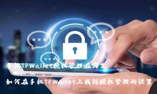 手机TPWallet授权管理在哪里

如何在手机TPWallet上找到授权管理的设置