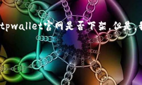 注意：由于我无法访问实时网站内容，因此无法确认特定网站的当前状态，包括tpwallet官网是否下架。但是，我可以帮助你理解如果遇到类似情况应如何处理，并提供一些建议和解决思路。


如何解决tpwallet官网无法访问的问题？