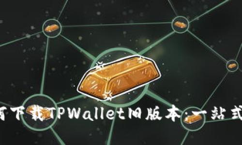  如何下载TPWallet旧版本：一站式指南
